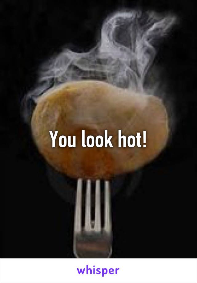 You look hot!