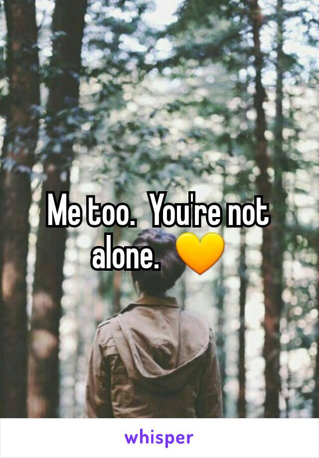 Me too.  You're not alone.  💛