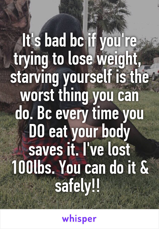 It's bad bc if you're trying to lose weight,  starving yourself is the worst thing you can do. Bc every time you DO eat your body saves it. I've lost 100lbs. You can do it & safely!! 