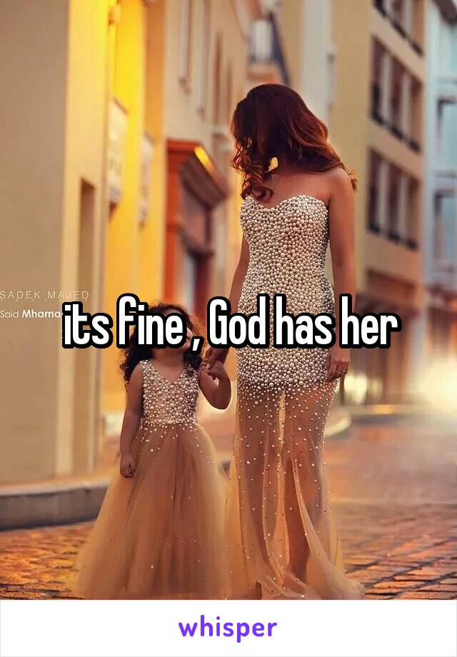 its fine , God has her