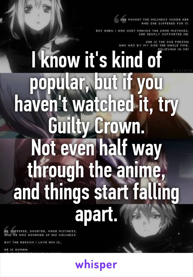 I know it's kind of popular, but if you haven't watched it, try Guilty Crown.
Not even half way through the anime, and things start falling apart.