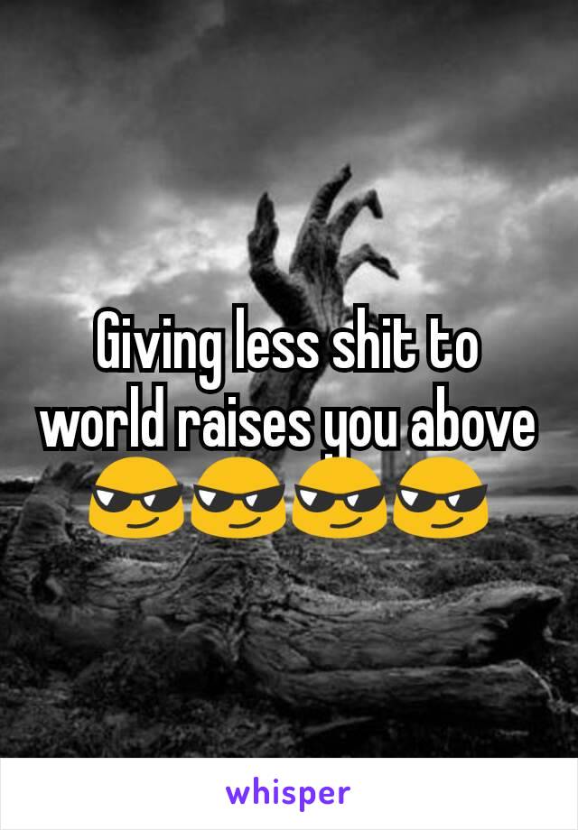 Giving less shit to world raises you above 😎😎😎😎