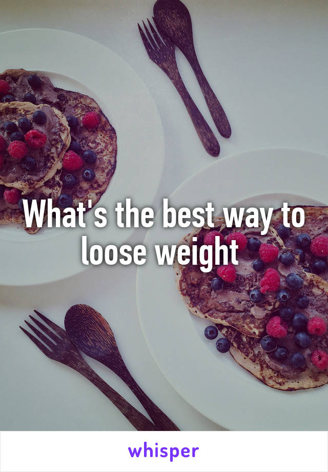 What's the best way to loose weight 