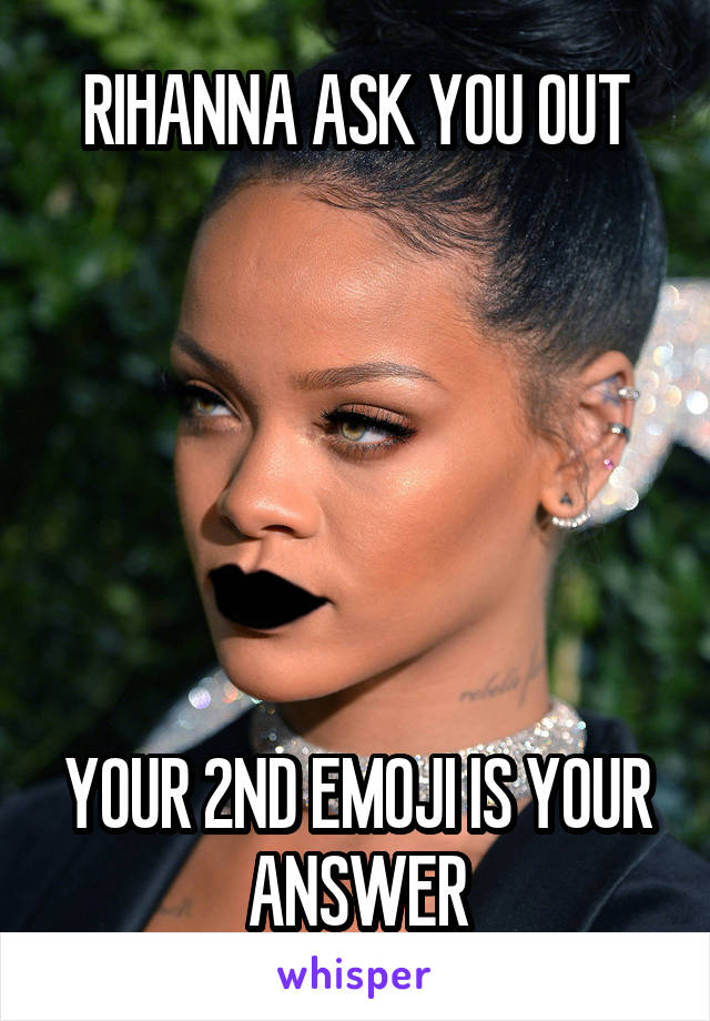 RIHANNA ASK YOU OUT






YOUR 2ND EMOJI IS YOUR ANSWER