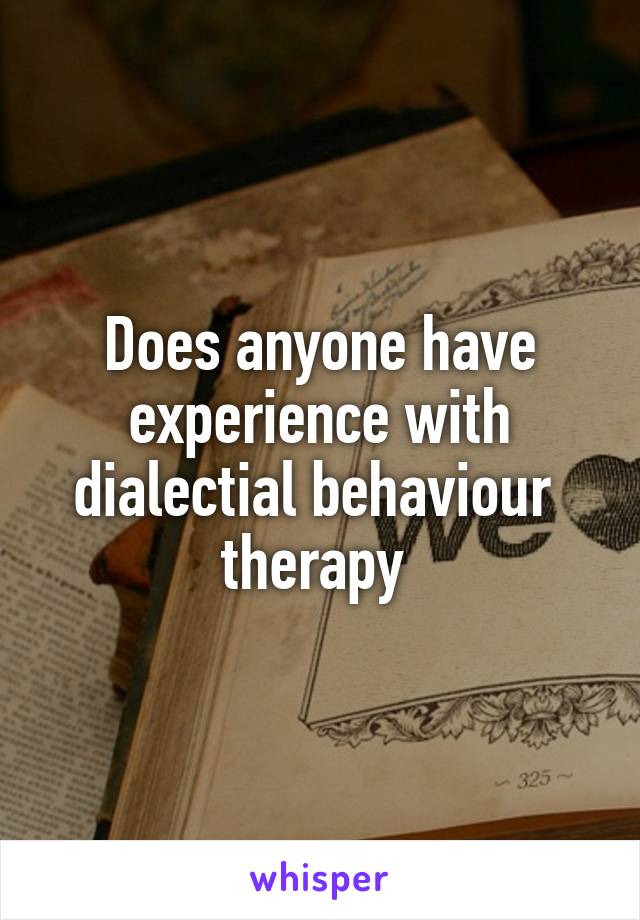 Does anyone have experience with dialectial behaviour  therapy 