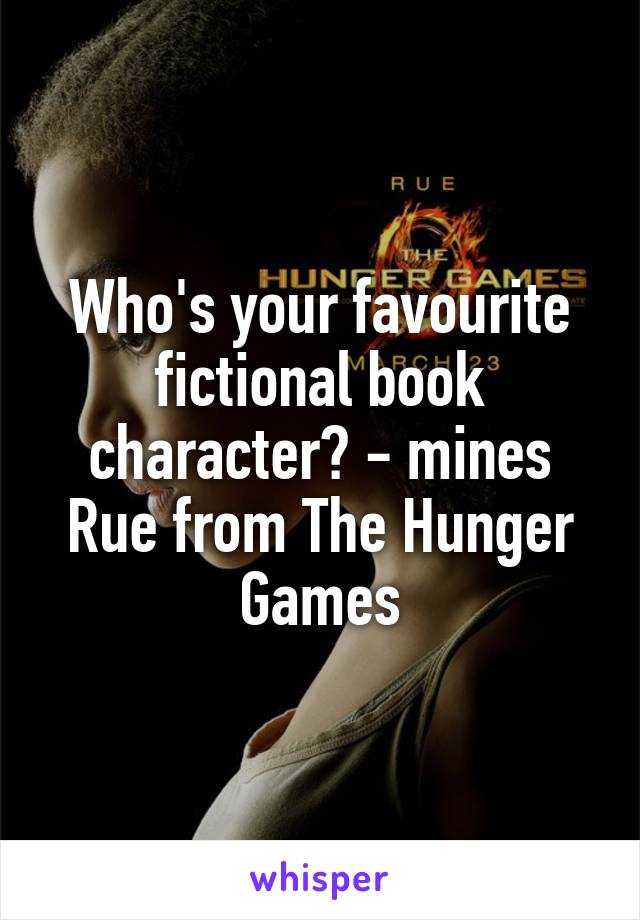 Who's your favourite fictional book character? - mines Rue from The Hunger Games