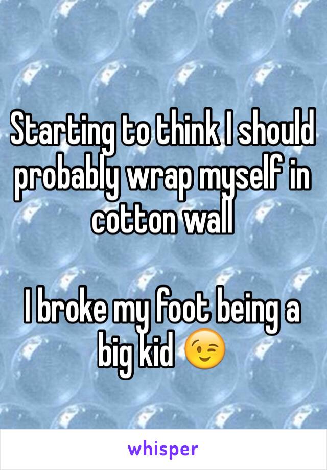 Starting to think I should probably wrap myself in cotton wall

I broke my foot being a big kid 😉