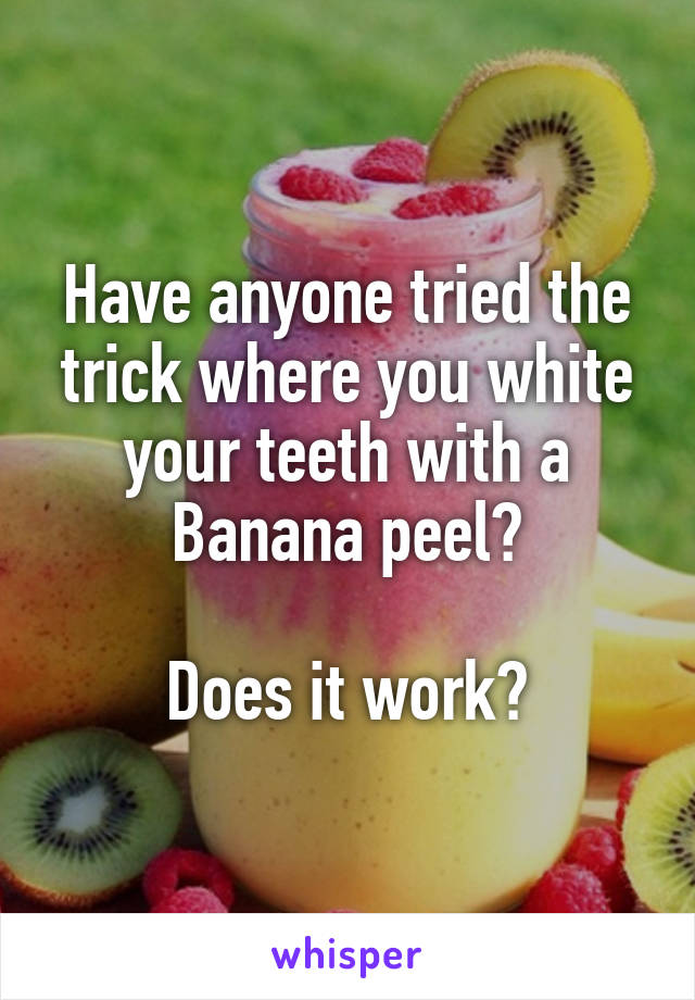 Have anyone tried the trick where you white your teeth with a Banana peel?

Does it work?
