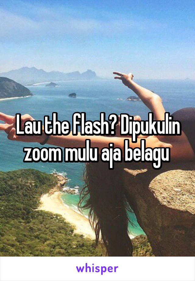 Lau the flash? Dipukulin zoom mulu aja belagu 