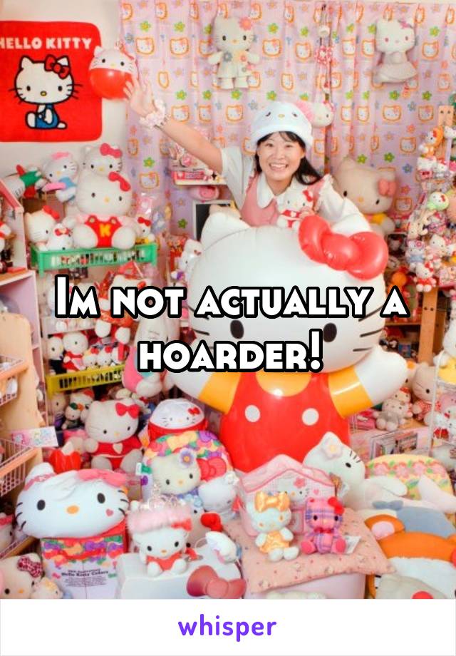 Im not actually a hoarder!