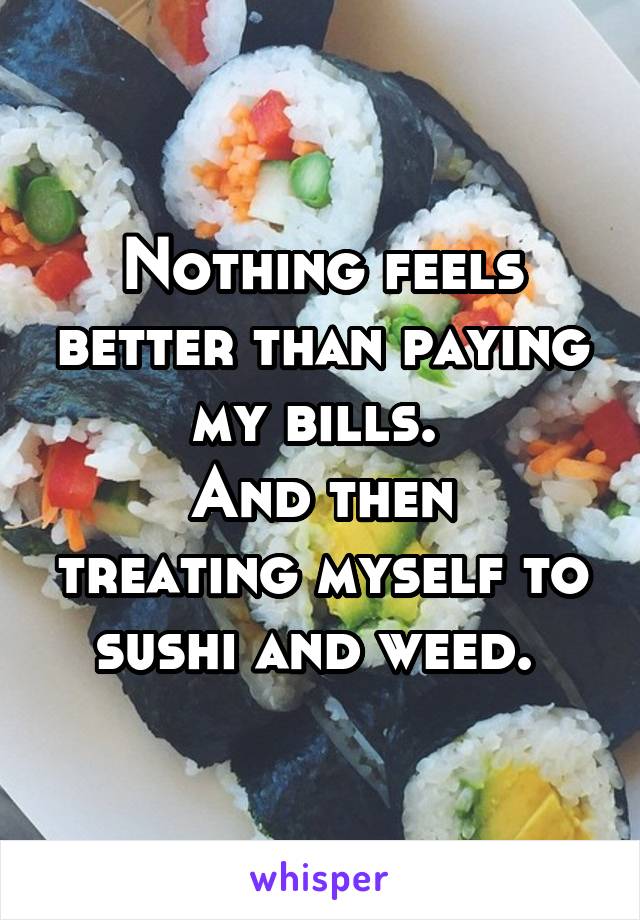 Nothing feels better than paying my bills. 
And then treating myself to sushi and weed. 