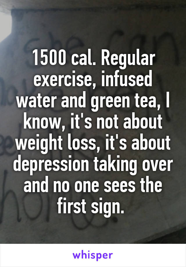 1500 cal. Regular exercise, infused water and green tea, I know, it's not about weight loss, it's about depression taking over and no one sees the first sign. 