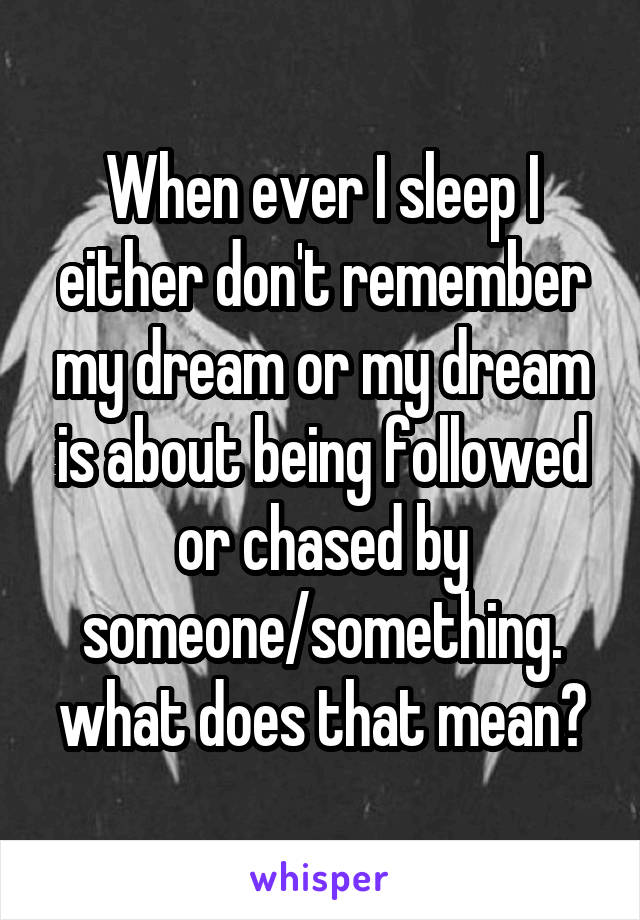 When ever I sleep I either don't remember my dream or my dream is about being followed or chased by someone/something. what does that mean?