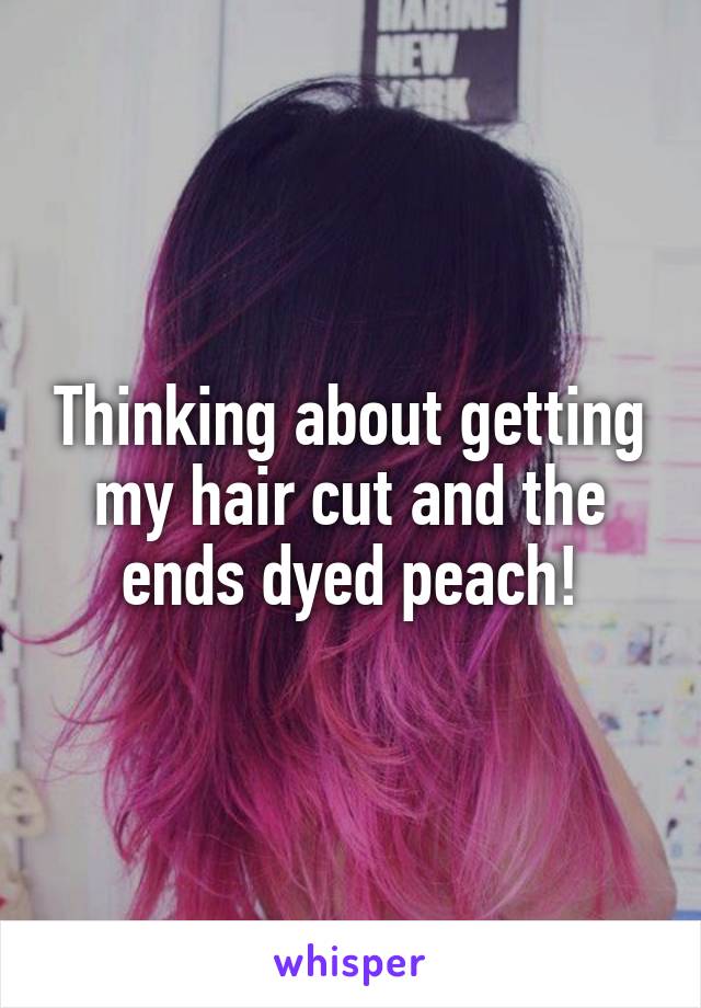 Thinking about getting my hair cut and the ends dyed peach!