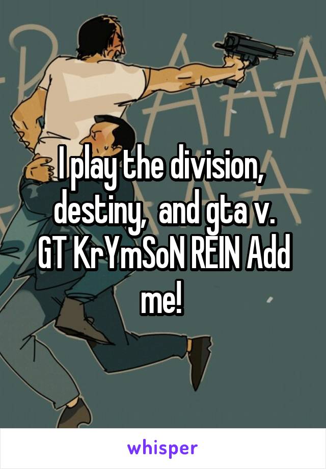 I play the division,  destiny,  and gta v.
GT KrYmSoN REIN Add me! 