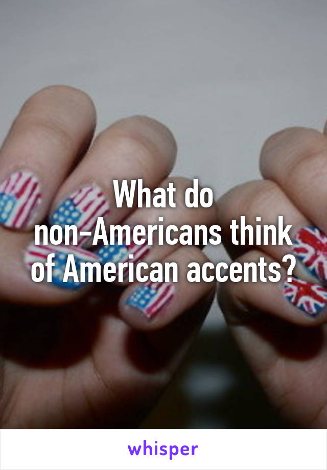 What do non-Americans think of American accents?