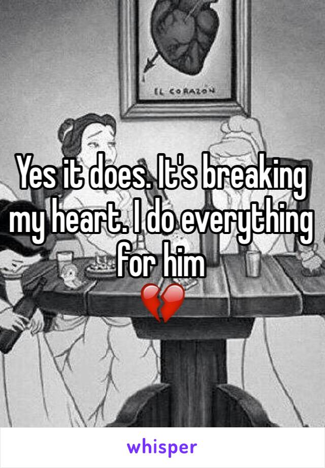 Yes it does. It's breaking my heart. I do everything for him 
💔