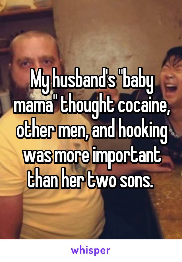 My husband's "baby mama" thought cocaine, other men, and hooking was more important than her two sons. 
