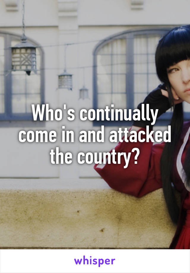 Who's continually come in and attacked the country?