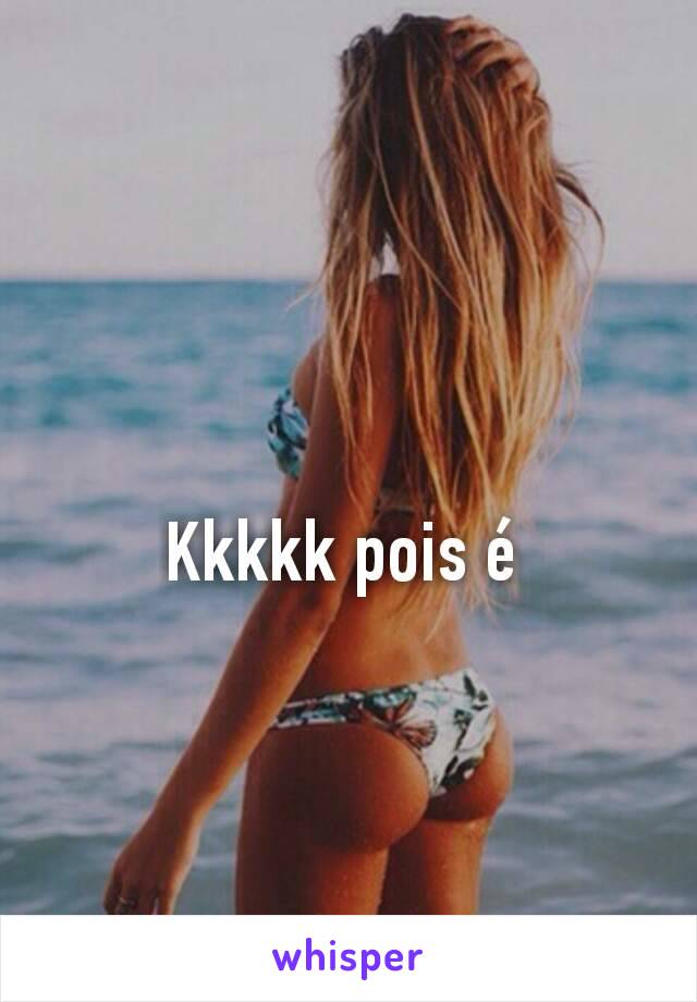 Kkkkk pois é 