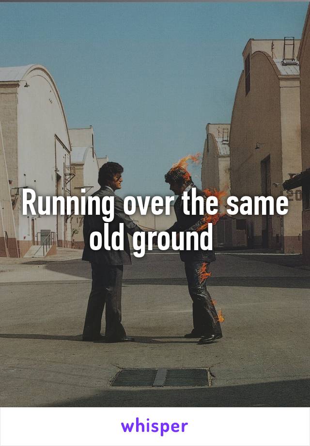 Running over the same old ground 
