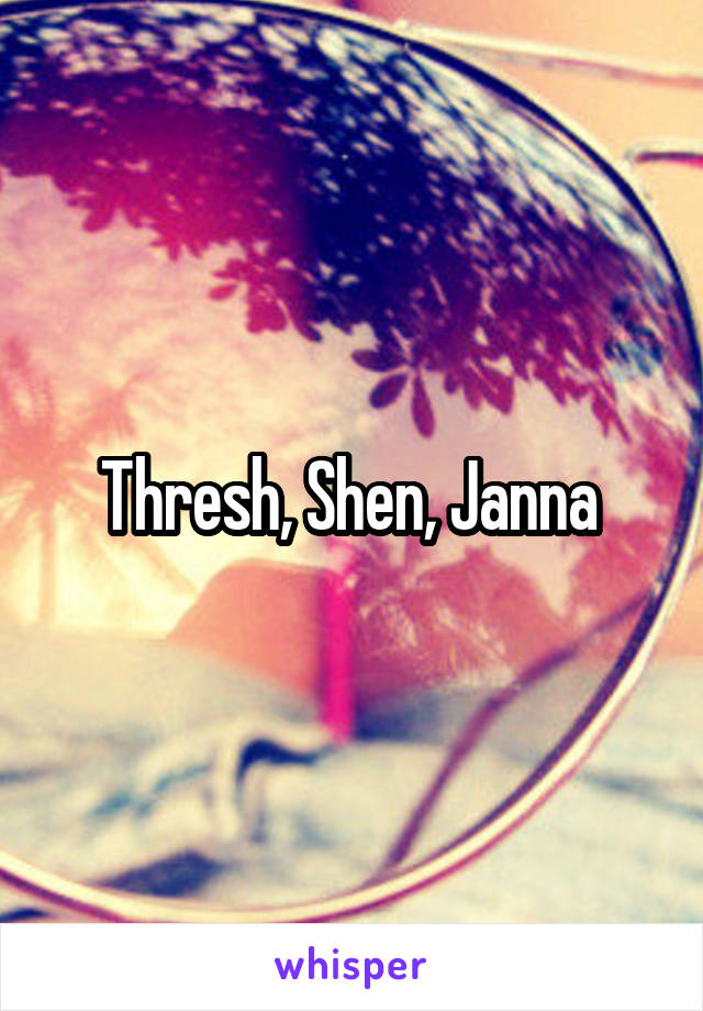 Thresh, Shen, Janna 