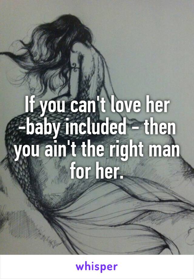 If you can't love her -baby included - then you ain't the right man for her.