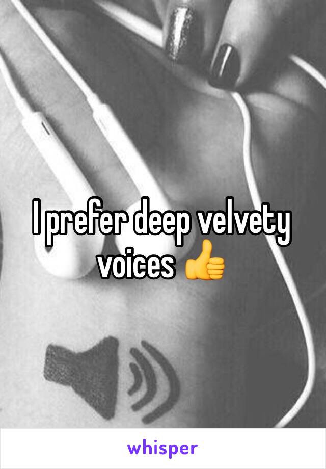 I prefer deep velvety voices 👍