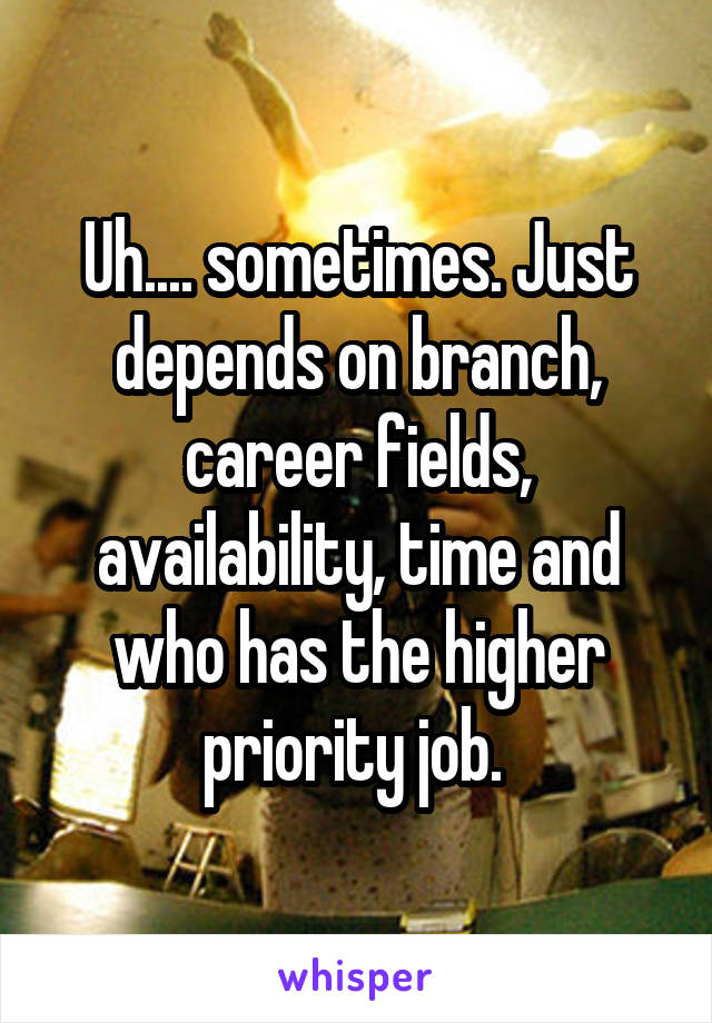 Uh.... sometimes. Just depends on branch, career fields, availability, time and who has the higher priority job. 