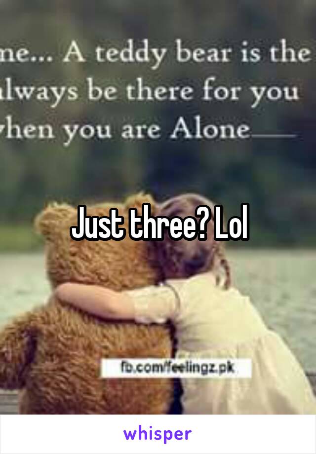 Just three? Lol