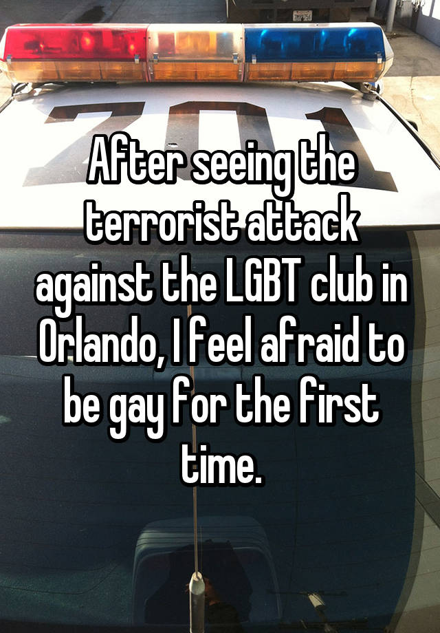 After seeing the terrorist attack against the LGBT club in Orlando, I feel afraid to be gay for the first time.