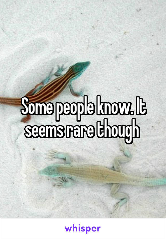 Some people know. It seems rare though 