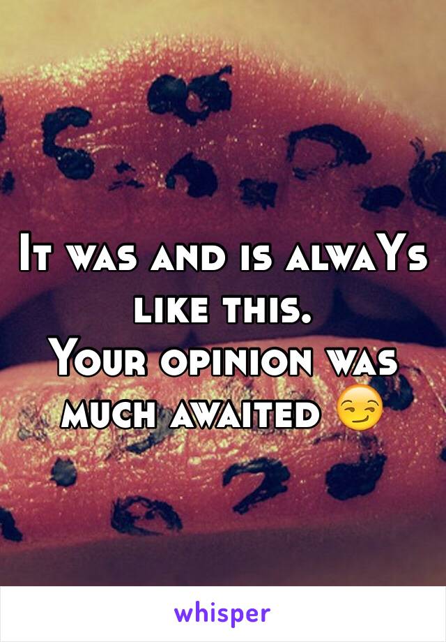 It was and is alwaYs like this.
Your opinion was much awaited 😏