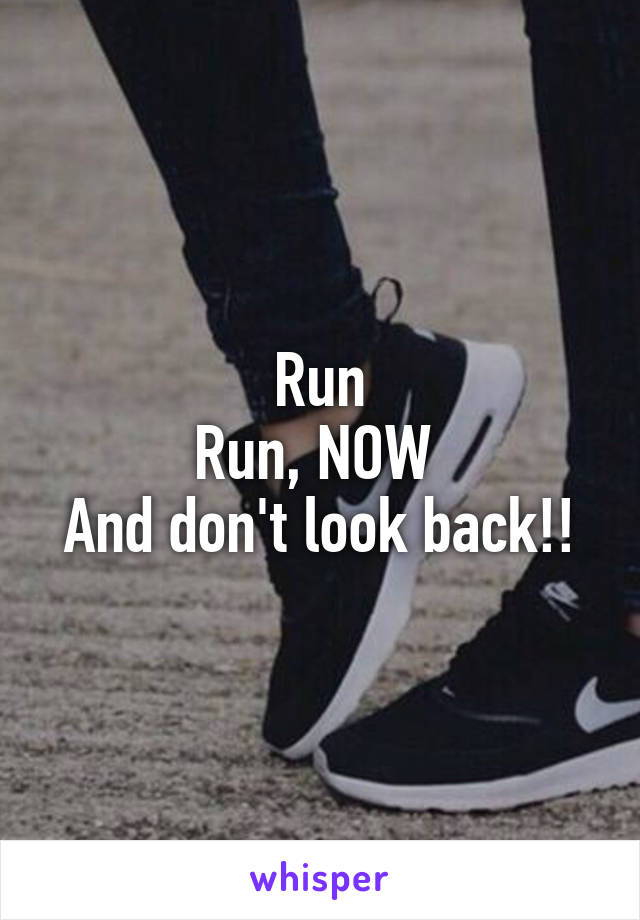 Run
Run, NOW 
And don't look back!!