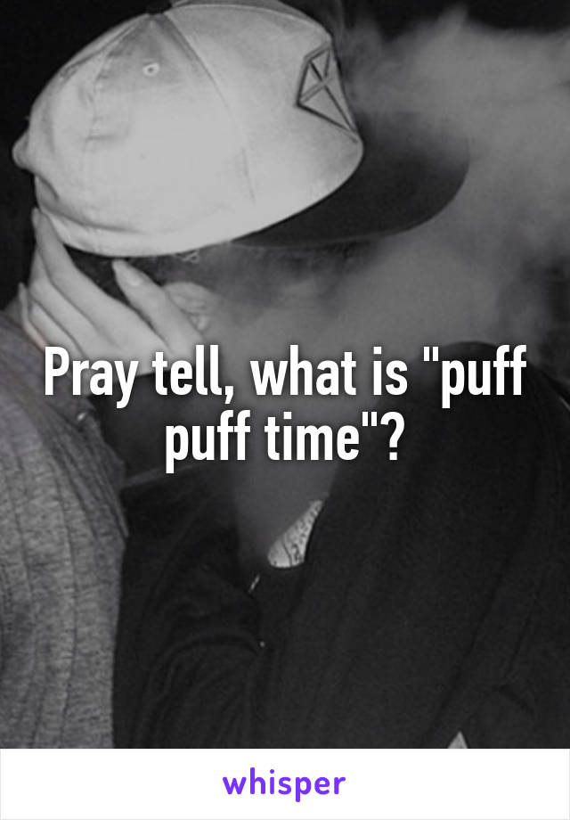 Pray tell, what is "puff puff time"?