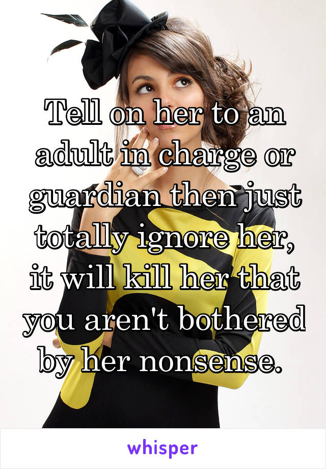 Tell on her to an adult in charge or guardian then just totally ignore her, it will kill her that you aren't bothered by her nonsense. 