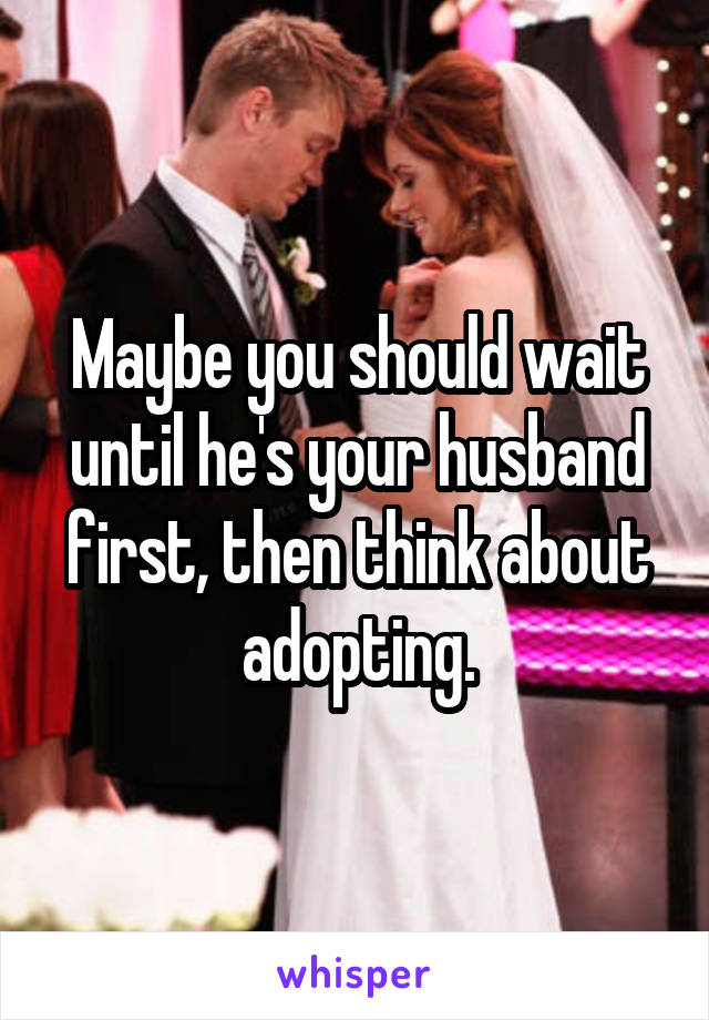 Maybe you should wait until he's your husband first, then think about adopting.