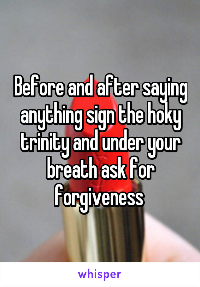 Before and after saying anything sign the hoky trinity and under your breath ask for forgiveness 