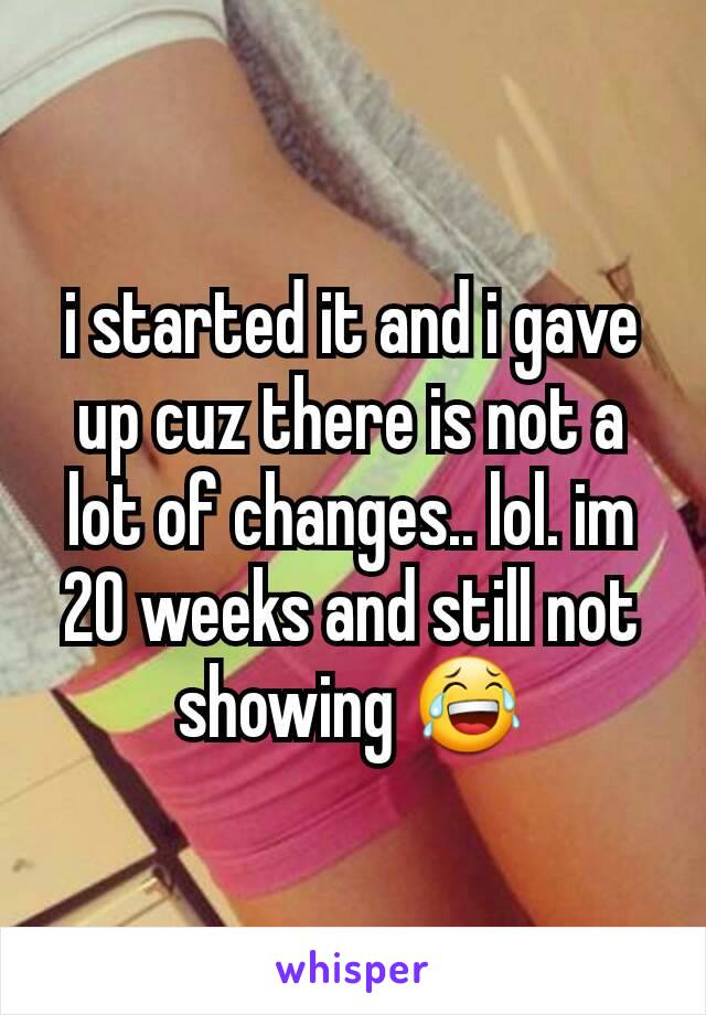 i started it and i gave up cuz there is not a lot of changes.. lol. im 20 weeks and still not showing 😂