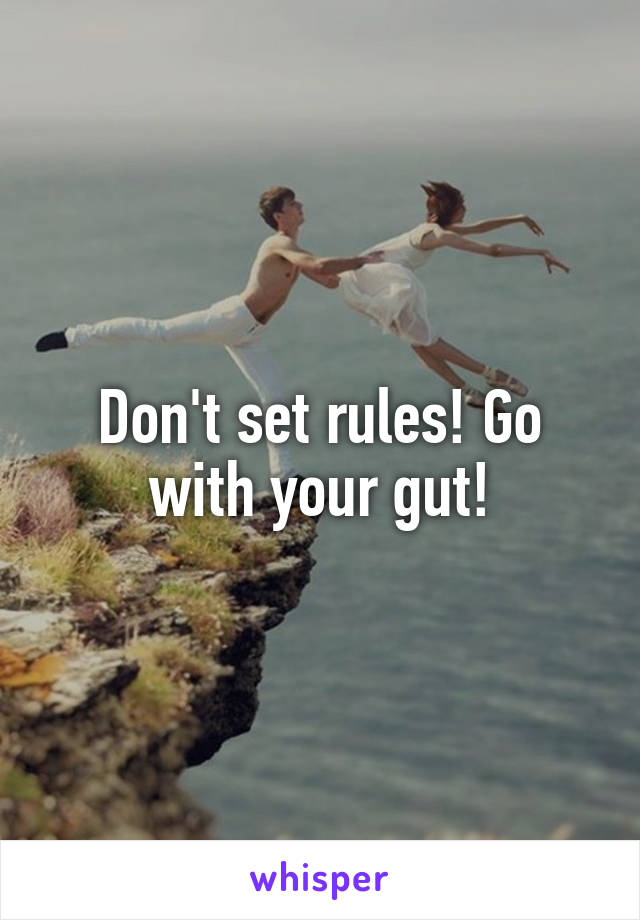 Don't set rules! Go with your gut!