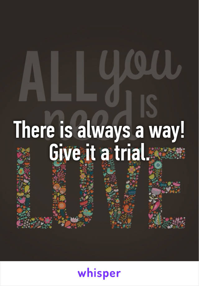 There is always a way! Give it a trial.