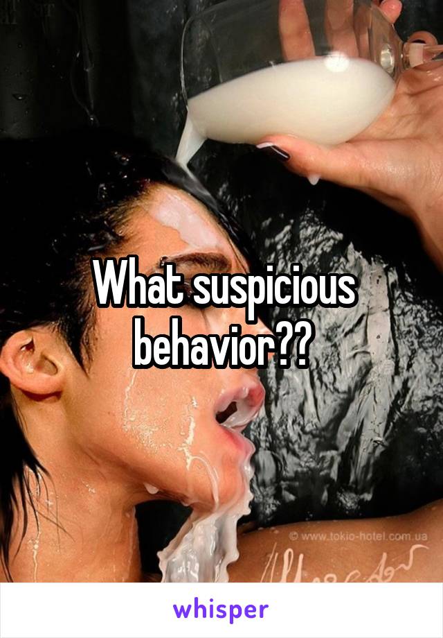 What suspicious behavior??