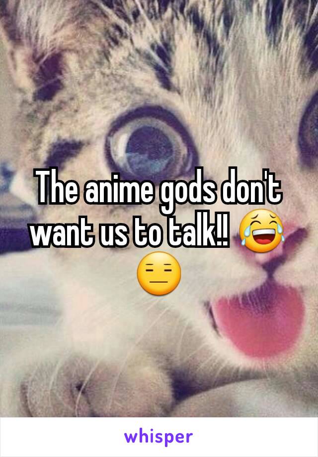 The anime gods don't want us to talk!! 😂😑