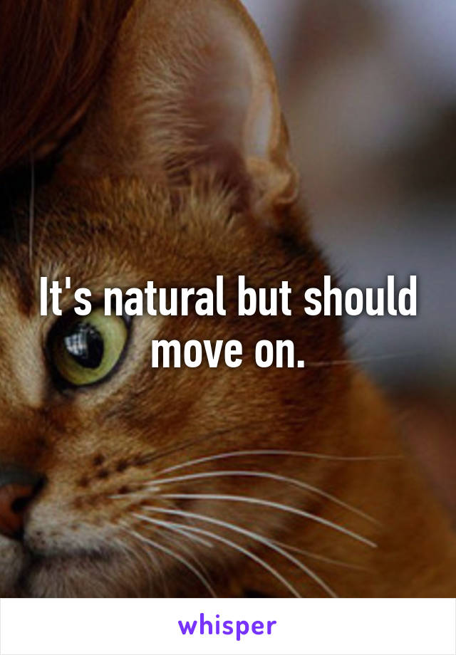 It's natural but should move on.