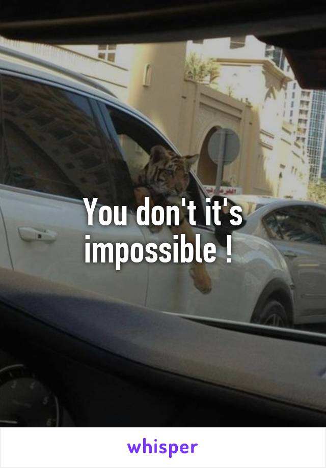 You don't it's impossible ! 