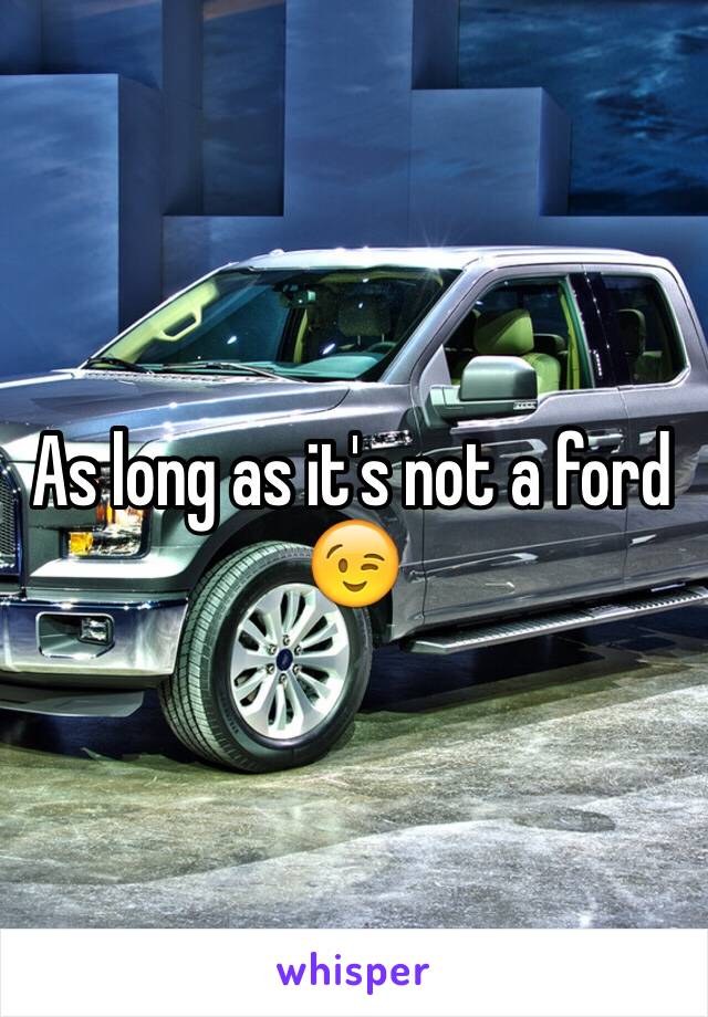 As long as it's not a ford 😉