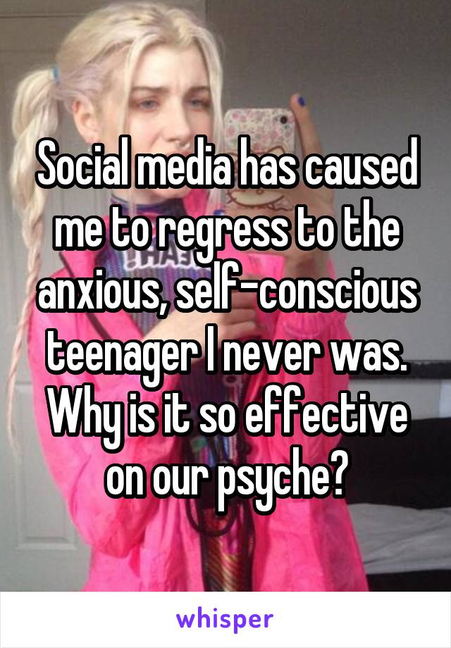 Social media has caused me to regress to the anxious, self-conscious teenager I never was. Why is it so effective on our psyche?