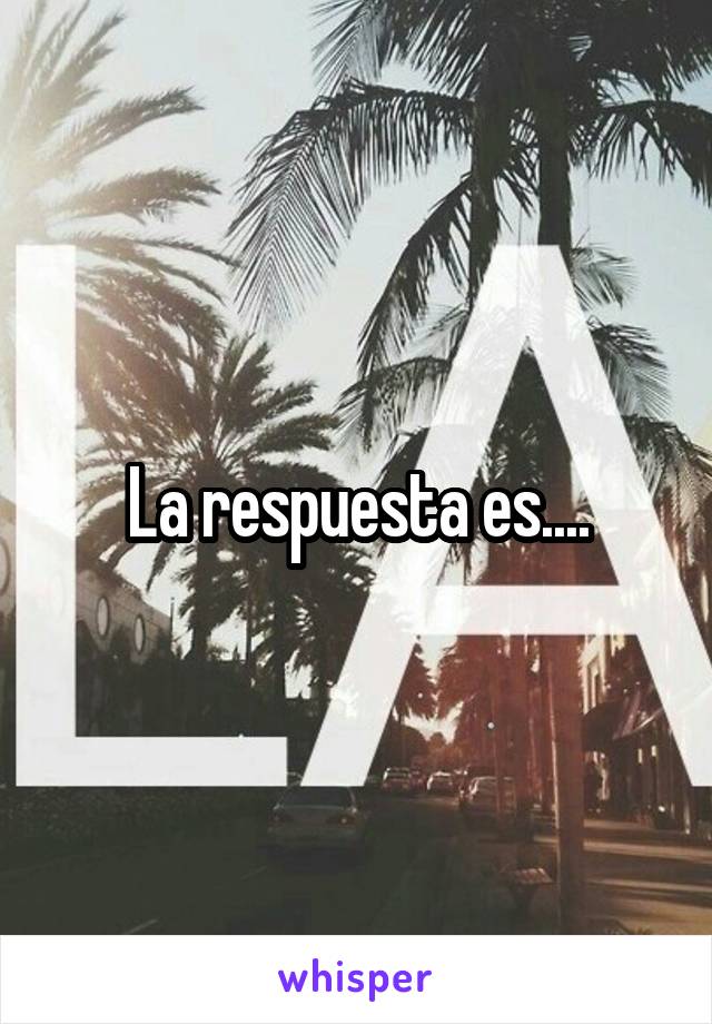 La respuesta es....