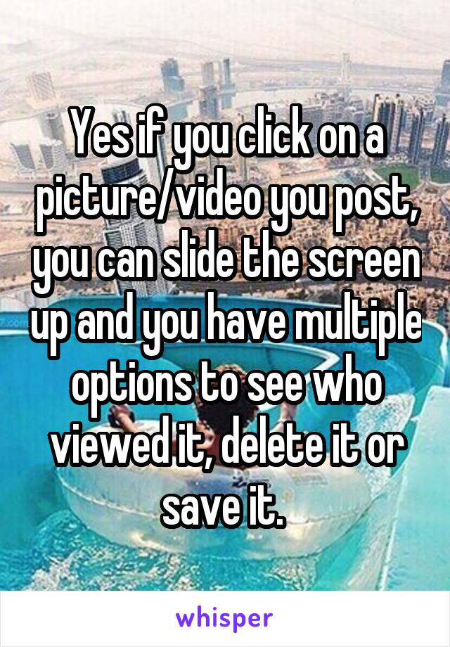 Yes if you click on a picture/video you post, you can slide the screen up and you have multiple options to see who viewed it, delete it or save it. 