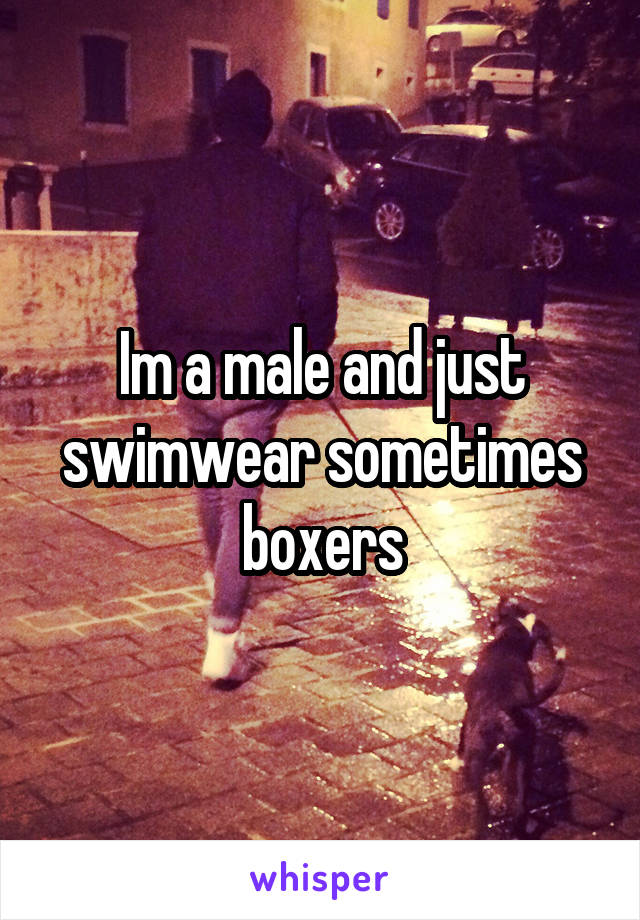 Im a male and just swimwear sometimes boxers